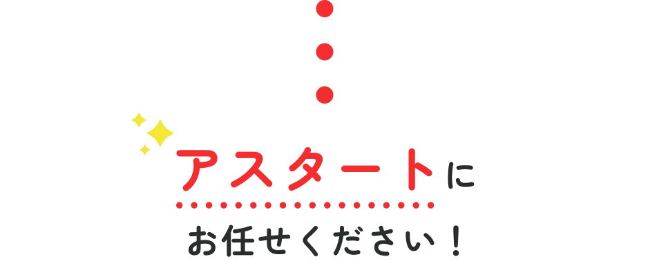 アスタートにお任せください！