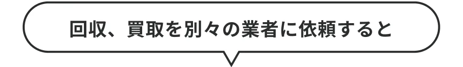 回収、買取を別々の業者に依頼すると