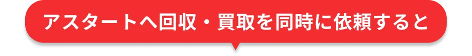 アスタートへ回収・買取を同時に依頼すると